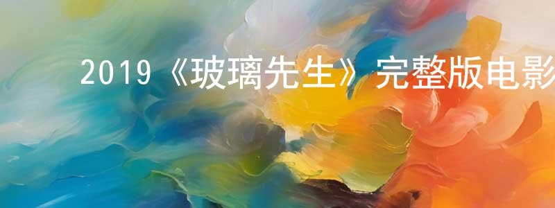 陈日锦的动漫综艺大全,2019《玻璃先生》完整版电影/在线观看/百度云-美剧天堂